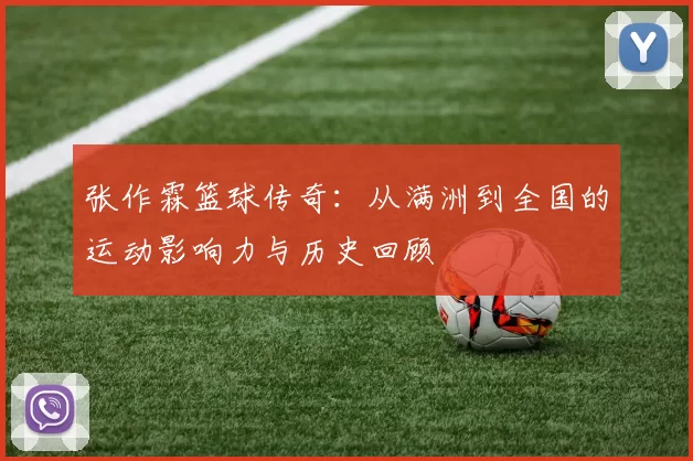 张作霖篮球传奇：从满洲到全国的运动影响力与历史回顾