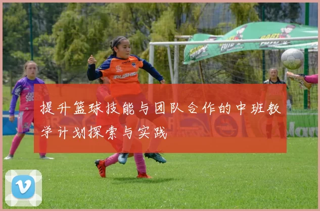 提升篮球技能与团队合作的中班教学计划探索与实践
