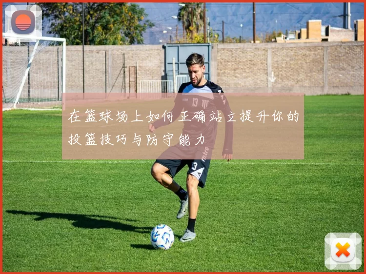 在篮球场上如何正确站立提升你的投篮技巧与防守能力