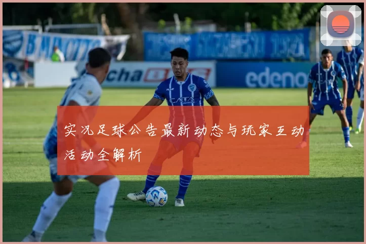 实况足球公告最新动态与玩家互动活动全解析