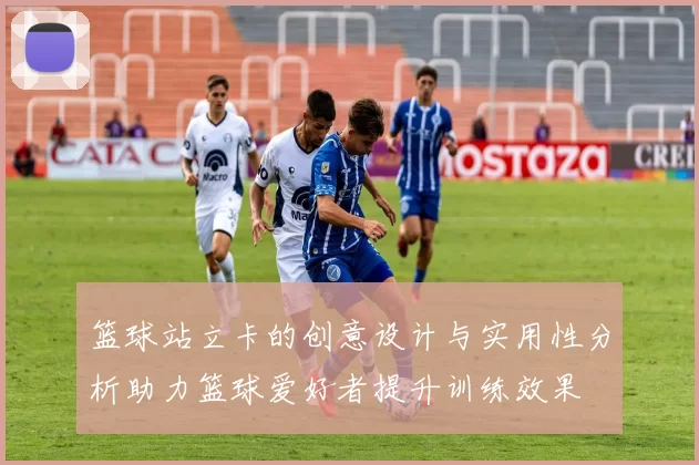 篮球站立卡的创意设计与实用性分析助力篮球爱好者提升训练效果