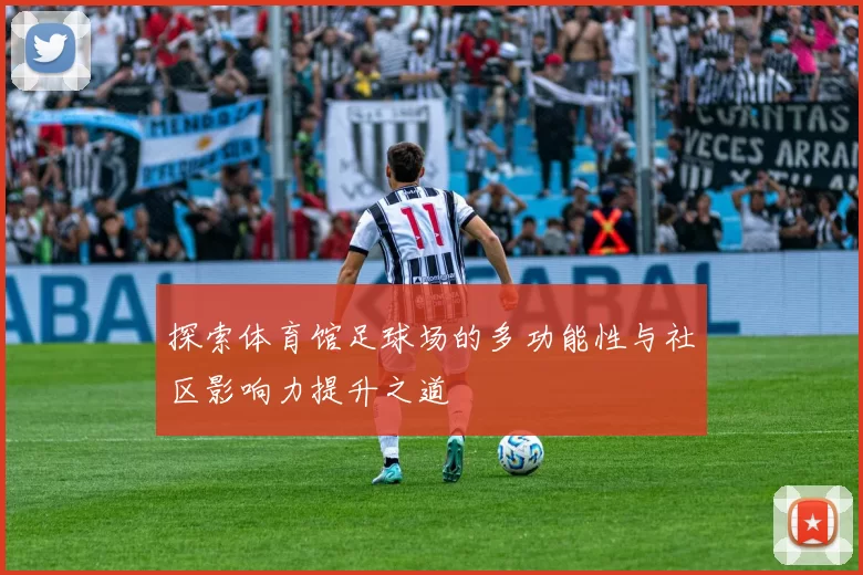 探索体育馆足球场的多功能性与社区影响力提升之道